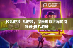 J9九游会-九游会，探索虚拟世界的引导者-J9九游会