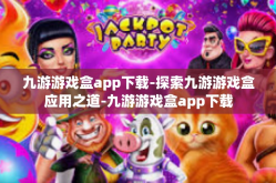 九游游戏盒app下载-探索九游游戏盒应用之道-九游游戏盒app下载