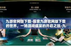 九游官网版下载-探索九游官网版下载的世界，一场游戏盛宴的开启之旅-九游官网版下载