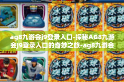 ag8九游会j9登录入口-探秘AG8九游会J9登录入口的奇妙之旅-ag8九游会j9登录入口