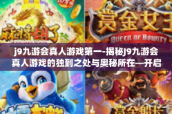j9九游会真人游戏第一-揭秘J9九游会真人游戏的独到之处与奥秘所在—开启至尊玩乐盛宴的全新时代之旅-j9九游会真人游戏第一