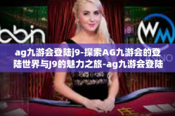 ag九游会登陆j9-探索AG九游会的登陆世界与J9的魅力之旅-ag九游会登陆j9