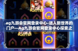 ag九游会官网登录中心-进入新世界的门户—Ag九游会官网登录中心探索之旅-ag九游会官网登录中心