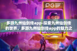 多游九州仙剑传app-探索九州仙剑传的世界，多游九州仙剑传app的魅力之旅-多游九州仙剑传app
