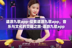 道游九歌app-探索道游九歌app，音乐与文化的交融之旅-道游九歌app