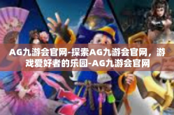 AG九游会官网-探索AG九游会官网，游戏爱好者的乐园-AG九游会官网