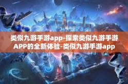 类似九游手游app-探索类似九游手游APP的全新体验-类似九游手游app