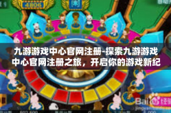 九游游戏中心官网注册-探索九游游戏中心官网注册之旅，开启你的游戏新纪元-九游游戏中心官网注册