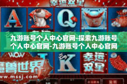 九游账号个人中心官网-探索九游账号个人中心官网-九游账号个人中心官网
