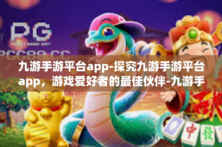 九游手游平台app-探究九游手游平台app，游戏爱好者的最佳伙伴-九游手游平台app