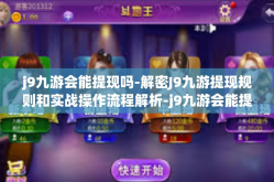 j9九游会能提现吗-解密J9九游提现规则和实战操作流程解析-j9九游会能提现吗