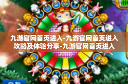 九游官网首页进入-九游官网首页进入攻略及体验分享-九游官网首页进入