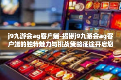 j9九游会ag客户端-揭秘j9九游会ag客户端的独特魅力与挑战策略征途开启您的智能娱乐新纪元！j9九游会ag客户端