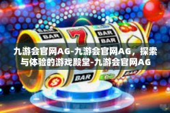 九游会官网AG-九游会官网AG，探索与体验的游戏殿堂-九游会官网AG