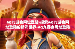 ag九游会网址登陆-探索Ag九游会网址登陆的精彩世界-ag九游会网址登陆