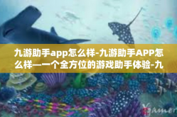 九游助手app怎么样-九游助手APP怎么样—一个全方位的游戏助手体验-九游助手app怎么样