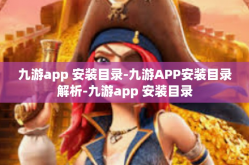 九游app 安装目录-九游APP安装目录解析-九游app 安装目录