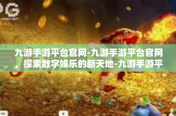 九游手游平台官网-九游手游平台官网，探索数字娱乐的新天地-九游手游平台官网