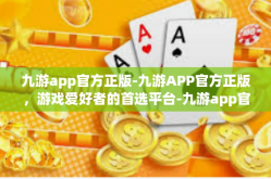 九游app官方正版-九游APP官方正版，游戏爱好者的首选平台-九游app官方正版