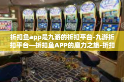 折扣鱼app是九游的折扣平台-九游折扣平台—折扣鱼APP的魔力之旅-折扣鱼app是九游的折扣平台