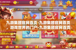 九游集团官网首页-九游集团官网首页，游戏世界的门户-九游集团官网首页