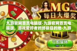 九游官网首页电脑版-九游官网首页电脑版，游戏爱好者的终极目的地-九游官网首页电脑版