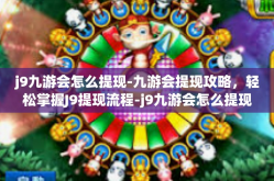 j9九游会怎么提现-九游会提现攻略，轻松掌握J9提现流程-j9九游会怎么提现