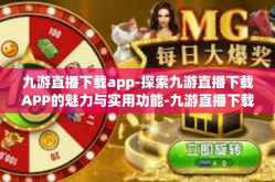九游直播下载app-探索九游直播下载APP的魅力与实用功能-九游直播下载app