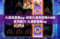 九游会官网ag-探索九游会官网AG的多元魅力-九游会官网ag