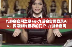 九游会官网登录ag-九游会官网登录AG，探索游戏世界的门户-九游会官网登录ag