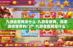 九游会官网是什么-九游会官网，探索游戏世界的门户-九游会官网是什么