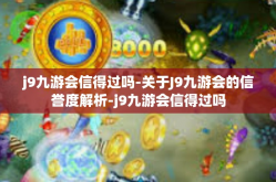 j9九游会信得过吗-关于J9九游会的信誉度解析-j9九游会信得过吗