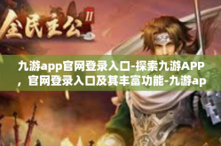 九游app官网登录入口-探索九游APP，官网登录入口及其丰富功能-九游app官网登录入口