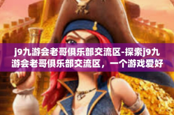 j9九游会老哥俱乐部交流区-探索j9九游会老哥俱乐部交流区，一个游戏爱好者的聚集地-j9九游会老哥俱乐部交流区