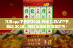 九游app下载版2020-探索九游APP下载版 2020，体验高质量的游戏世界-九游app下载版2020