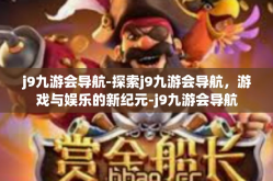 j9九游会导航-探索j9九游会导航，游戏与娱乐的新纪元-j9九游会导航