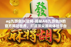 ag九游会j9|官网-揭秘AG九游会J9的官方网站世界，打造顶尖游戏体验平台的核心魅力-ag九游会j9|官网