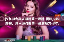 j9九游会真人游戏第一品牌-揭秘j9九游会，真人游戏的第一品牌魅力-j9九游会真人游戏第一品牌