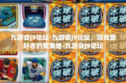 九游会j9论坛-九游会J9论坛，游戏爱好者的聚集地-九游会j9论坛