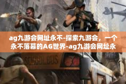 ag九游会网址永不-探索九游会，一个永不落幕的AG世界-ag九游会网址永不