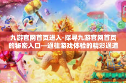 九游官网首页进入-探寻九游官网首页的秘密入口—通往游戏体验的精彩通道-九游官网首页进入