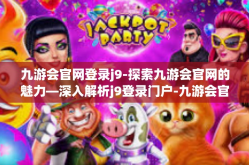 九游会官网登录j9-探索九游会官网的魅力—深入解析j9登录门户-九游会官网登录j9