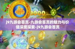 j9九游会首页-九游会首页的魅力与价值深度探索-j9九游会首页