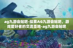 ag九游会贴吧-探索AG九游会贴吧，游戏爱好者的交流圣地-ag九游会贴吧