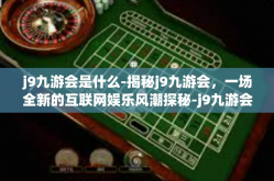 j9九游会是什么-揭秘j9九游会，一场全新的互联网娱乐风潮探秘-j9九游会是什么