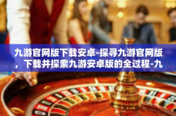 九游官网版下载安卓-探寻九游官网版，下载并探索九游安卓版的全过程-九游官网版下载安卓