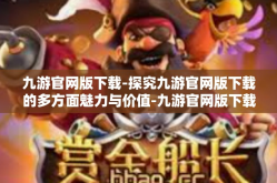 九游官网版下载-探究九游官网版下载的多方面魅力与价值-九游官网版下载