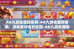 AG九游会国际官网-AG九游会国际官网，游戏爱好者的乐园-AG九游会国际官网