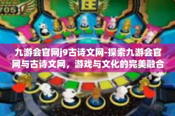 九游会官网j9古诗文网-探索九游会官网与古诗文网，游戏与文化的完美融合-九游会官网j9古诗文网