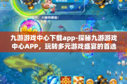 九游游戏中心下载app-探秘九游游戏中心APP，玩转多元游戏盛宴的首选项！九游游戏中心下载app